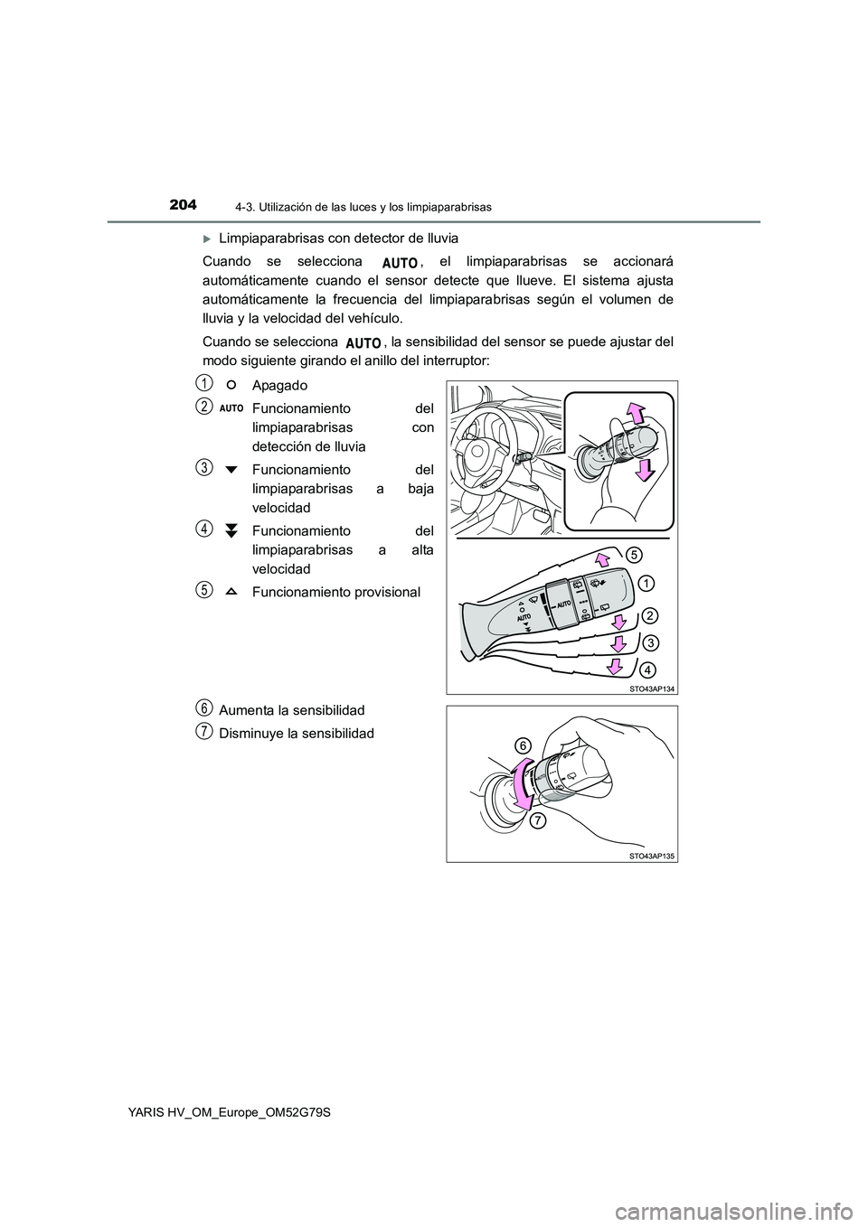 TOYOTA YARIS HATCHBACK 2016 Manual del propietario (in Spanish) 2044-3. Utilización de las luces y los limpiaparabrisas
YARIS HV_OM_Europe_OM52G79S
Limpiaparabrisas con detector de lluvia
Cuando se selecciona , el limpiaparabrisas se accionará
automáticam TOYOTA YARIS HATCHBACK 2016 Manual del propietario (in Spanish) 2044-3. Utilización de las luces y los limpiaparabrisas
YARIS HV_OM_Europe_OM52G79S
Limpiaparabrisas con detector de lluvia
Cuando se selecciona , el limpiaparabrisas se accionará
automáticam