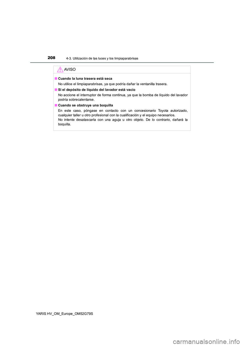 TOYOTA YARIS HATCHBACK 2016 Manual del propietario (in Spanish) 2084-3. Utilización de las luces y los limpiaparabrisas
YARIS HV_OM_Europe_OM52G79S
AV I S O
■Cuando la luna trasera está seca
No utilice el limpiaparabrisas, ya que podría dañar la ventanilla TOYOTA YARIS HATCHBACK 2016 Manual del propietario (in Spanish) 2084-3. Utilización de las luces y los limpiaparabrisas
YARIS HV_OM_Europe_OM52G79S
AV I S O
■Cuando la luna trasera está seca
No utilice el limpiaparabrisas, ya que podría dañar la ventanilla