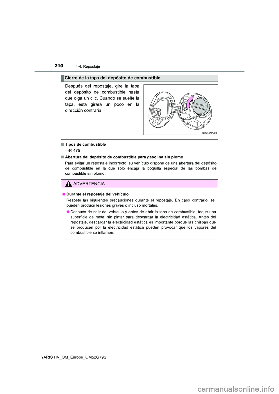TOYOTA YARIS HATCHBACK 2016 Manual del propietario (in Spanish) 2104-4. Repostaje
YARIS HV_OM_Europe_OM52G79S
Después del repostaje, gire la tapa
del depósito de combustible hasta
que oiga un clic. Cuando se suelte la
tapa, ésta girará un poco en la
direcci TOYOTA YARIS HATCHBACK 2016 Manual del propietario (in Spanish) 2104-4. Repostaje
YARIS HV_OM_Europe_OM52G79S
Después del repostaje, gire la tapa
del depósito de combustible hasta
que oiga un clic. Cuando se suelte la
tapa, ésta girará un poco en la
direcci