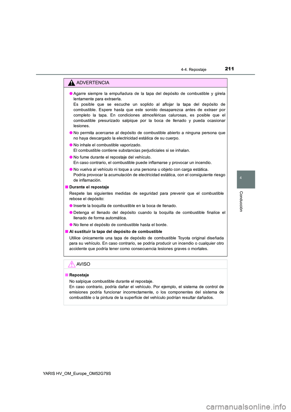 TOYOTA YARIS HATCHBACK 2016  Manual del propietario (in Spanish) 2114-4. Repostaje
4
Conducción
YARIS HV_OM_Europe_OM52G79S
ADVERTENCIA
●Agarre siempre la empuñadura de la tapa del depósito de combustible y gírela 
lentamente para extraerla. 
Es posible que s