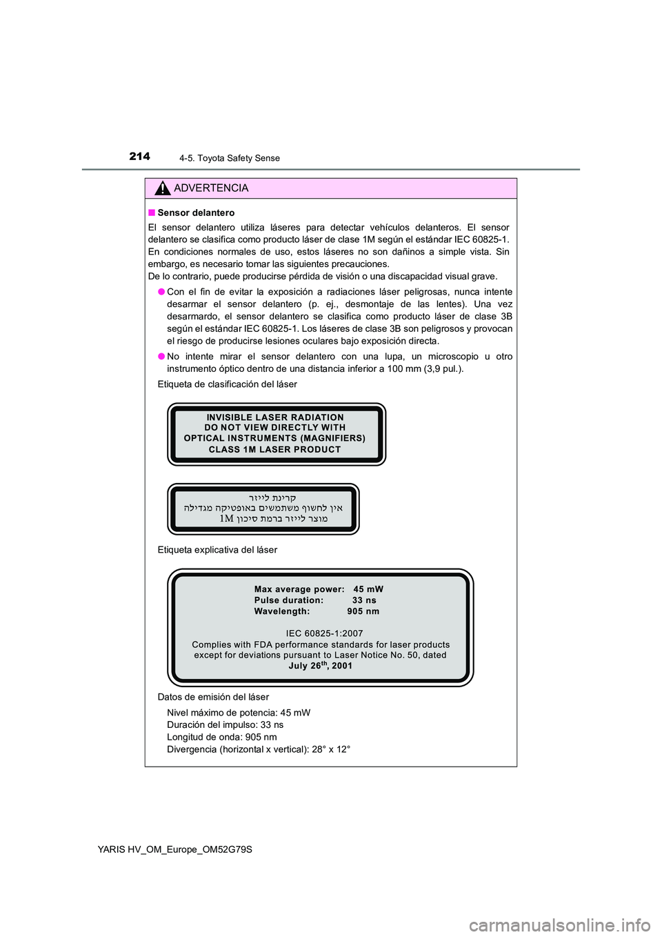 TOYOTA YARIS HATCHBACK 2016  Manual del propietario (in Spanish) 2144-5. Toyota Safety Sense
YARIS HV_OM_Europe_OM52G79S
ADVERTENCIA
■Sensor delantero
El sensor delantero utiliza láseres para detectar vehículos delanteros. El sensor 
delantero se clasifica como