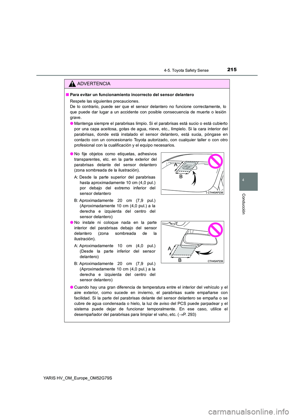 TOYOTA YARIS HATCHBACK 2016  Manual del propietario (in Spanish) 2154-5. Toyota Safety Sense
4
Conducción
YARIS HV_OM_Europe_OM52G79S
ADVERTENCIA
■Para evitar un funcionamiento incorrecto del sensor delantero 
Respete las siguientes precauciones. 
De lo contrari