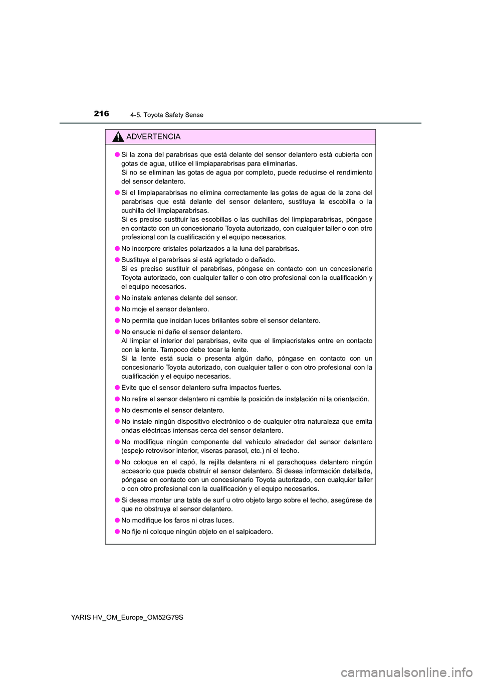 TOYOTA YARIS HATCHBACK 2016  Manual del propietario (in Spanish) 2164-5. Toyota Safety Sense
YARIS HV_OM_Europe_OM52G79S
ADVERTENCIA
●Si la zona del parabrisas que está delante del sensor delantero está cubierta con 
gotas de agua, utilice el limpiaparabrisas p