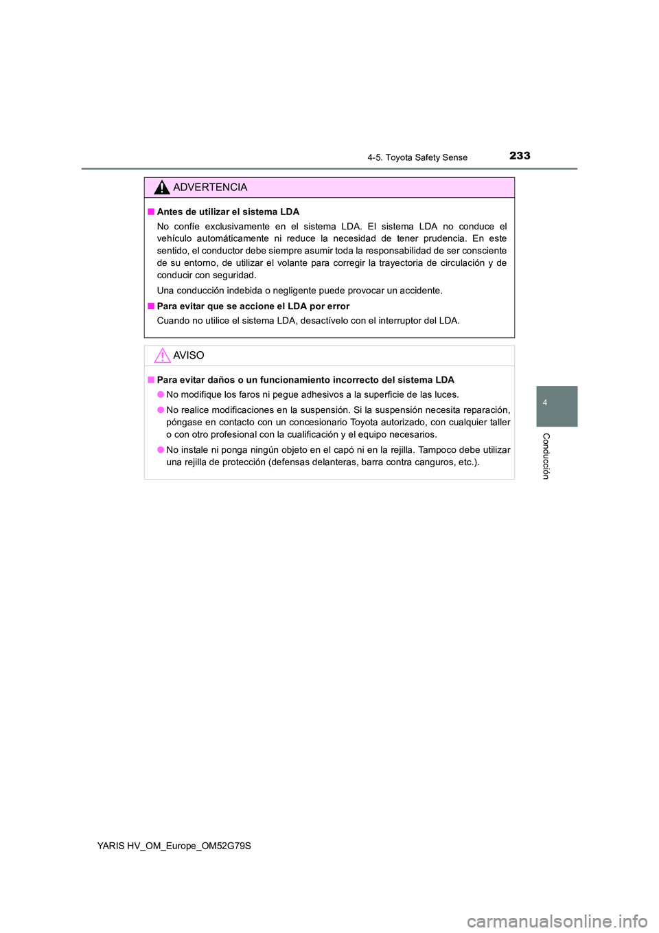 TOYOTA YARIS HATCHBACK 2016 Manual del propietario (in Spanish) 2334-5. Toyota Safety Sense
4
Conducción
YARIS HV_OM_Europe_OM52G79S
ADVERTENCIA
■Antes de utilizar el sistema LDA
No confíe exclusivamente en el sistema LDA. El sistema LDA no conduce el
vehíc TOYOTA YARIS HATCHBACK 2016 Manual del propietario (in Spanish) 2334-5. Toyota Safety Sense
4
Conducción
YARIS HV_OM_Europe_OM52G79S
ADVERTENCIA
■Antes de utilizar el sistema LDA
No confíe exclusivamente en el sistema LDA. El sistema LDA no conduce el
vehíc