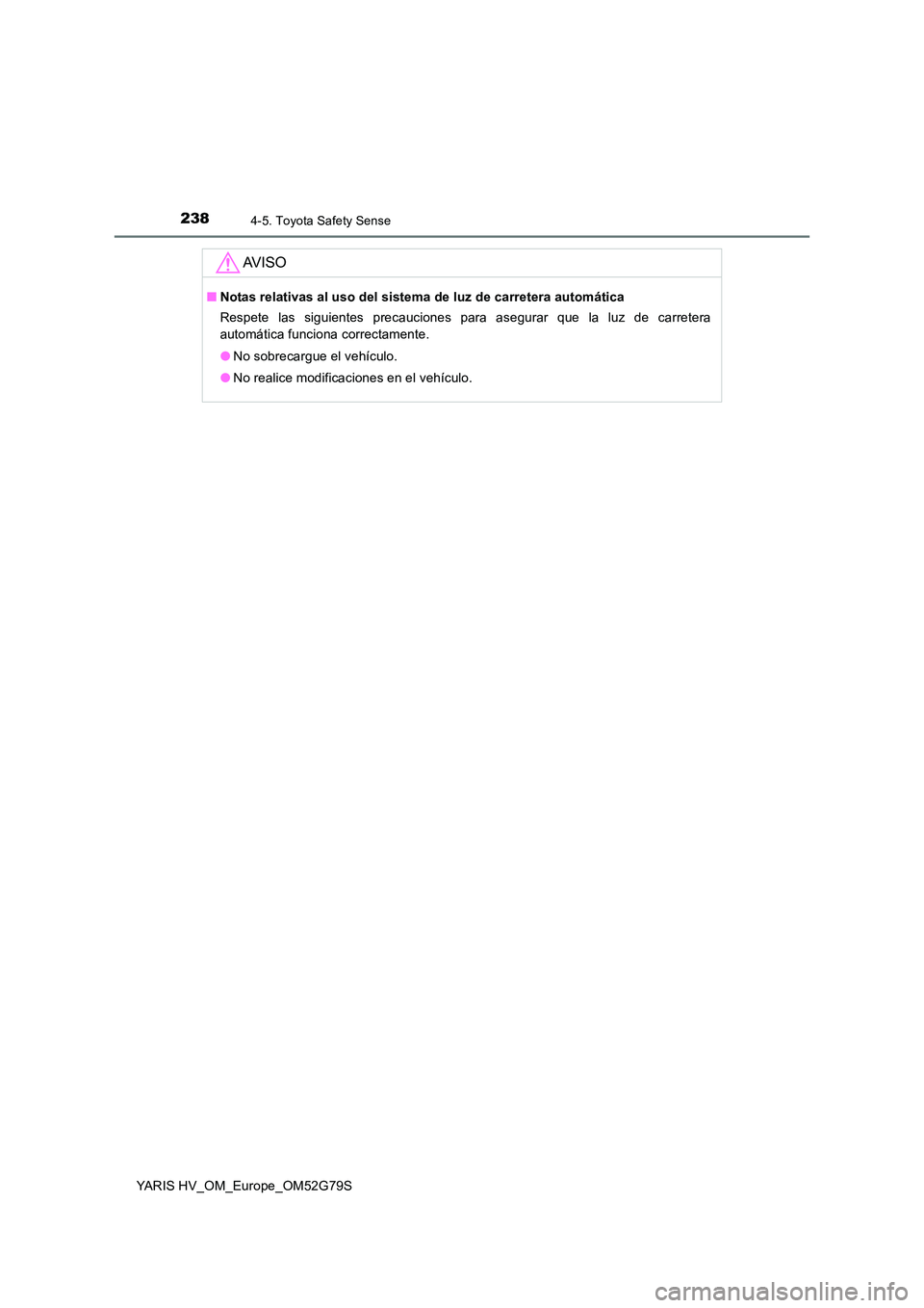 TOYOTA YARIS HATCHBACK 2016 Manual del propietario (in Spanish) 2384-5. Toyota Safety Sense
YARIS HV_OM_Europe_OM52G79S
AV I S O
■Notas relativas al uso del sistema de luz de carretera automática
Respete las siguientes precauciones para asegurar que la luz de TOYOTA YARIS HATCHBACK 2016 Manual del propietario (in Spanish) 2384-5. Toyota Safety Sense
YARIS HV_OM_Europe_OM52G79S
AV I S O
■Notas relativas al uso del sistema de luz de carretera automática
Respete las siguientes precauciones para asegurar que la luz de