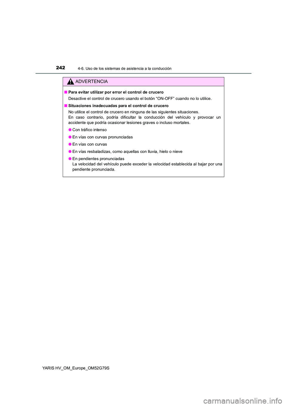 TOYOTA YARIS HATCHBACK 2016 Manual del propietario (in Spanish) 2424-6. Uso de los sistemas de asistencia a la conducción
YARIS HV_OM_Europe_OM52G79S
ADVERTENCIA
■Para evitar utilizar por error el control de crucero
Desactive el control de crucero usando el bo TOYOTA YARIS HATCHBACK 2016 Manual del propietario (in Spanish) 2424-6. Uso de los sistemas de asistencia a la conducción
YARIS HV_OM_Europe_OM52G79S
ADVERTENCIA
■Para evitar utilizar por error el control de crucero
Desactive el control de crucero usando el bo