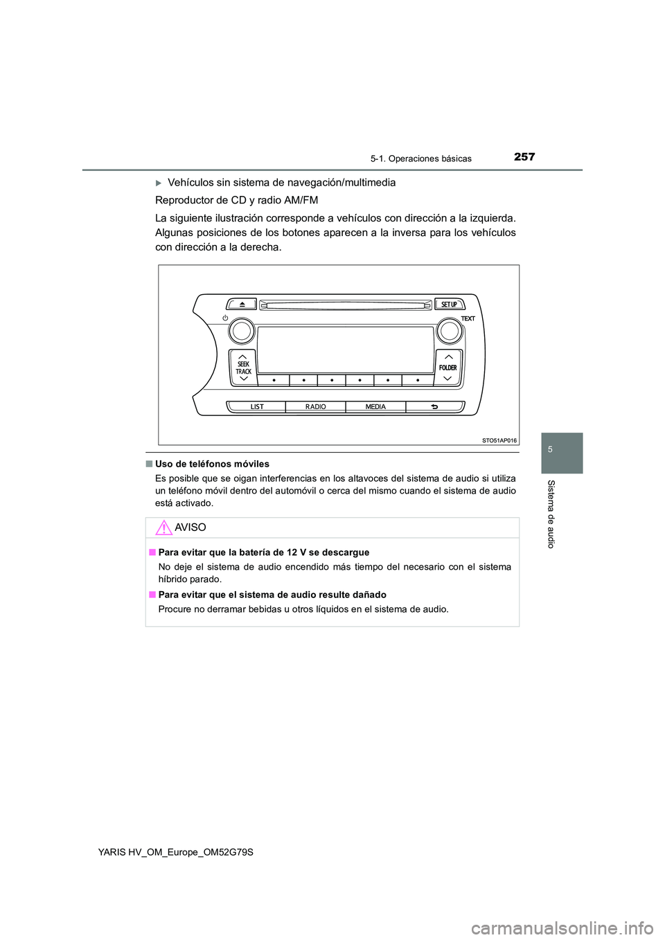 TOYOTA YARIS HATCHBACK 2016 Manual del propietario (in Spanish) 2575-1. Operaciones básicas
5
Sistema de audio
YARIS HV_OM_Europe_OM52G79S
Vehículos sin sistema de navegación/multimedia
Reproductor de CD y radio AM/FM
La siguiente ilustración corresponde TOYOTA YARIS HATCHBACK 2016 Manual del propietario (in Spanish) 2575-1. Operaciones básicas
5
Sistema de audio
YARIS HV_OM_Europe_OM52G79S
Vehículos sin sistema de navegación/multimedia
Reproductor de CD y radio AM/FM
La siguiente ilustración corresponde