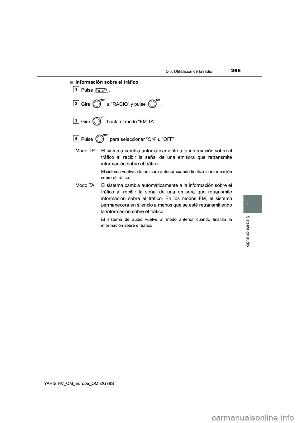 TOYOTA YARIS HATCHBACK 2016 Manual del propietario (in Spanish) 2655-3. Utilización de la radio
5
Sistema de audio
YARIS HV_OM_Europe_OM52G79S
■Información sobre el tráfico
Pulse .
Gire a “RADIO” y pulse .
Gire hasta el modo “FM TA”.
Pulse TOYOTA YARIS HATCHBACK 2016 Manual del propietario (in Spanish) 2655-3. Utilización de la radio
5
Sistema de audio
YARIS HV_OM_Europe_OM52G79S
■Información sobre el tráfico
Pulse .
Gire a “RADIO” y pulse .
Gire hasta el modo “FM TA”.
Pulse
