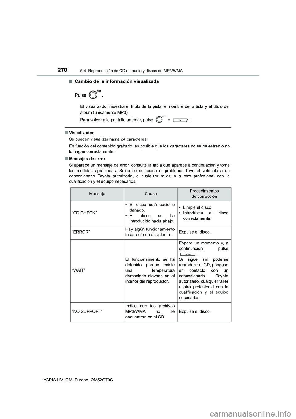 TOYOTA YARIS HATCHBACK 2016 Manual del propietario (in Spanish) 2705-4. Reproducción de CD de audio y discos de MP3/WMA
YARIS HV_OM_Europe_OM52G79S
■Cambio de la información visualizada
Pulse .
El visualizador muestra el título de la pista, el nombre del ar TOYOTA YARIS HATCHBACK 2016 Manual del propietario (in Spanish) 2705-4. Reproducción de CD de audio y discos de MP3/WMA
YARIS HV_OM_Europe_OM52G79S
■Cambio de la información visualizada
Pulse .
El visualizador muestra el título de la pista, el nombre del ar