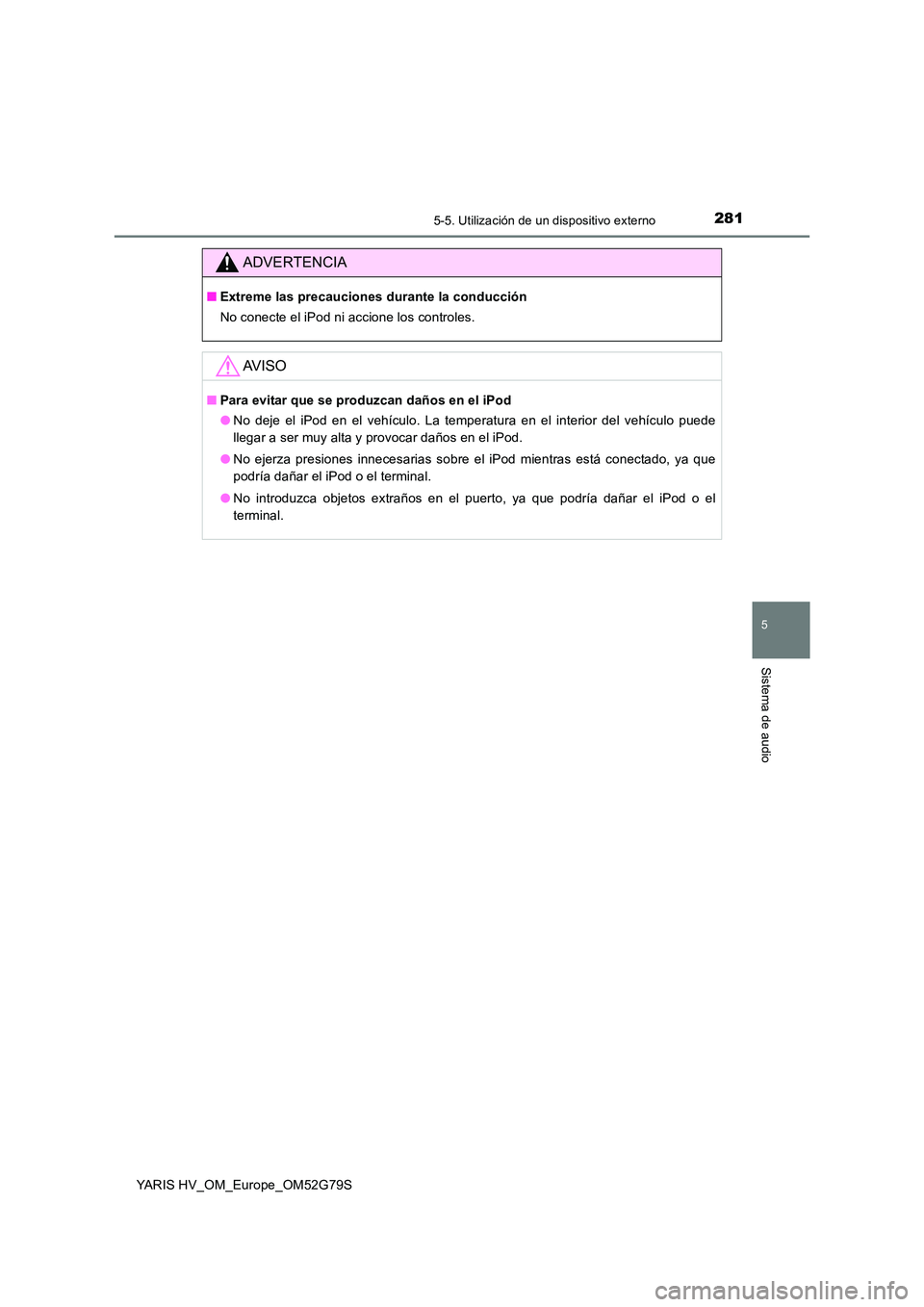 TOYOTA YARIS HATCHBACK 2016  Manual del propietario (in Spanish) 2815-5. Utilización de un dispositivo externo
5
Sistema de audio
YARIS HV_OM_Europe_OM52G79S
ADVERTENCIA
■Extreme las precauciones durante la conducción 
No conecte el iPod ni accione los controle