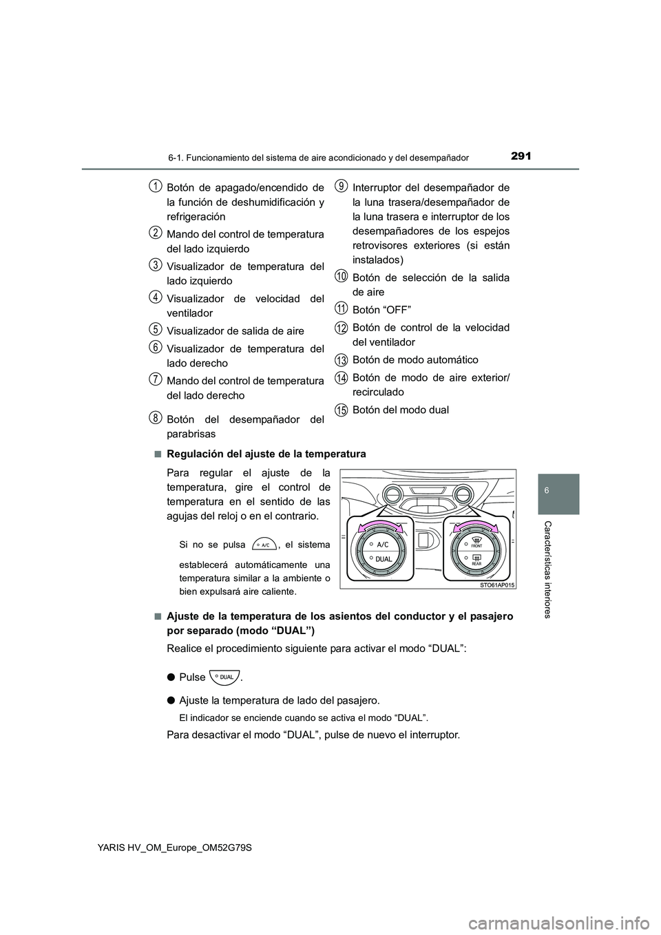 TOYOTA YARIS HATCHBACK 2016 Manual del propietario (in Spanish) 2916-1. Funcionamiento del sistema de aire acondicionado y del desempañador
6
Características interiores
YARIS HV_OM_Europe_OM52G79S
■Regulación del ajuste de la temperatura
Para regular el aju TOYOTA YARIS HATCHBACK 2016 Manual del propietario (in Spanish) 2916-1. Funcionamiento del sistema de aire acondicionado y del desempañador
6
Características interiores
YARIS HV_OM_Europe_OM52G79S
■Regulación del ajuste de la temperatura
Para regular el aju
