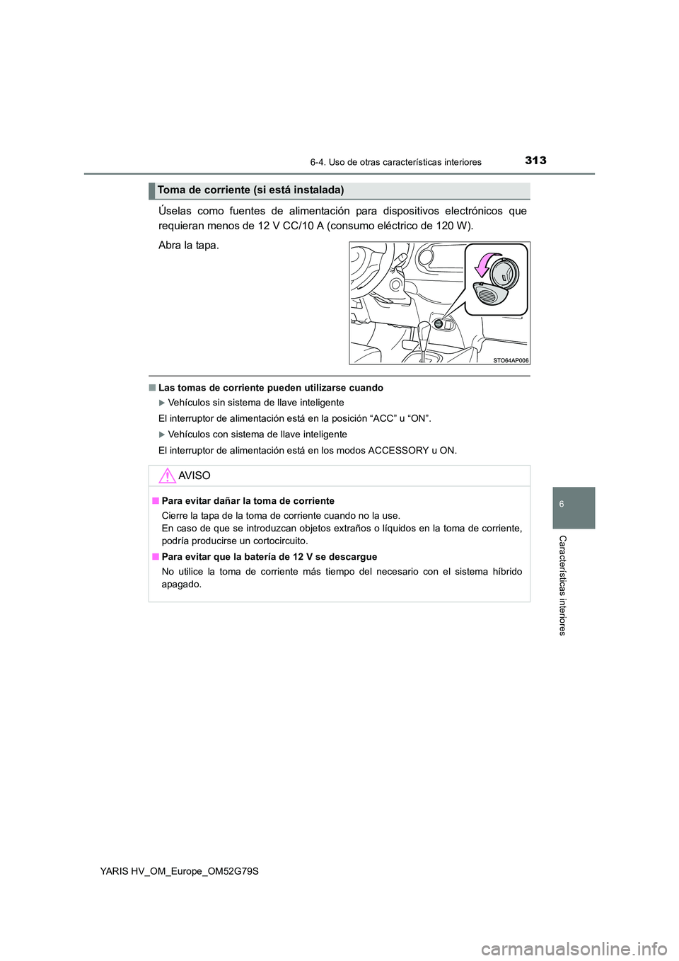 TOYOTA YARIS HATCHBACK 2016  Manual del propietario (in Spanish) 3136-4. Uso de otras características interiores
6
Características interiores
YARIS HV_OM_Europe_OM52G79S
Úselas como fuentes de alimentación para dispositivos electrónicos que 
requieran menos de