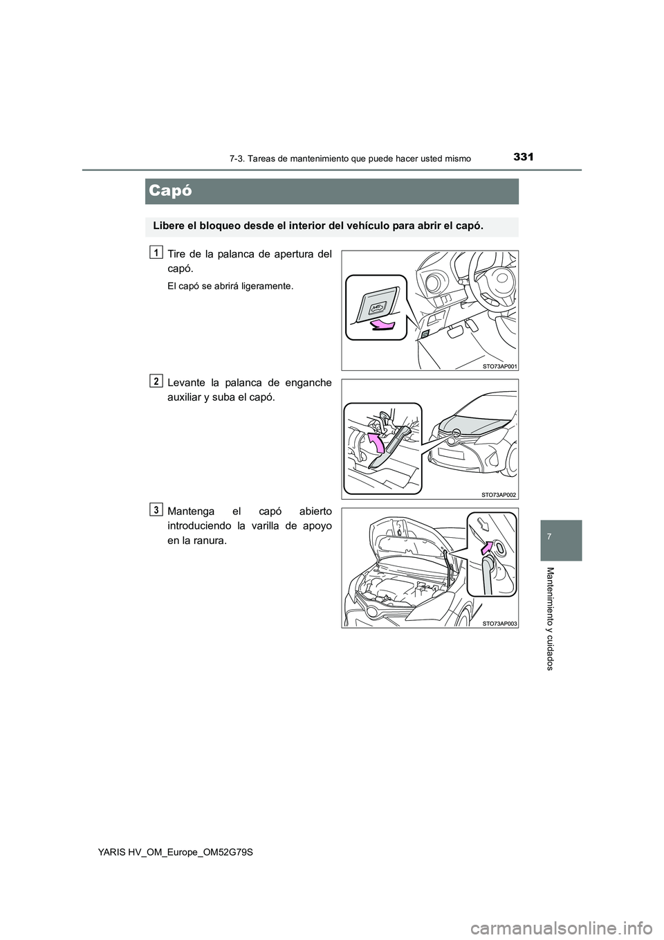 TOYOTA YARIS HATCHBACK 2016 Manual del propietario (in Spanish) 3317-3. Tareas de mantenimiento que puede hacer usted mismo
7
Mantenimiento y cuidados
YARIS HV_OM_Europe_OM52G79S
Capó
Tire de la palanca de apertura del
capó.
El capó se abrirá ligeramente.
Lev TOYOTA YARIS HATCHBACK 2016 Manual del propietario (in Spanish) 3317-3. Tareas de mantenimiento que puede hacer usted mismo
7
Mantenimiento y cuidados
YARIS HV_OM_Europe_OM52G79S
Capó
Tire de la palanca de apertura del
capó.
El capó se abrirá ligeramente.
Lev