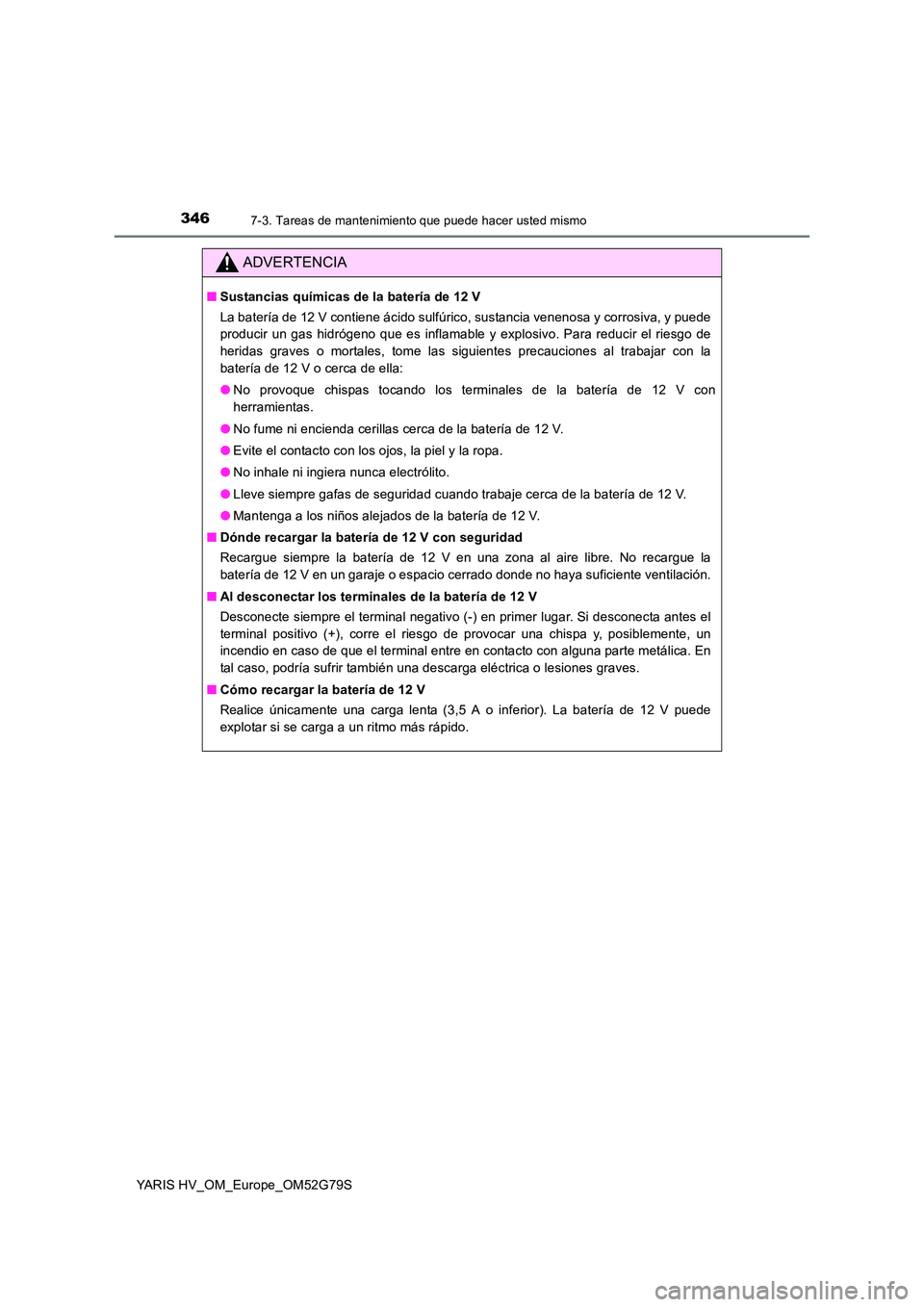 TOYOTA YARIS HATCHBACK 2016 Manual del propietario (in Spanish) 3467-3. Tareas de mantenimiento que puede hacer usted mismo
YARIS HV_OM_Europe_OM52G79S
ADVERTENCIA
■Sustancias químicas de la batería de 12 V
La batería de 12 V contiene ácido sulfúrico, sust TOYOTA YARIS HATCHBACK 2016 Manual del propietario (in Spanish) 3467-3. Tareas de mantenimiento que puede hacer usted mismo
YARIS HV_OM_Europe_OM52G79S
ADVERTENCIA
■Sustancias químicas de la batería de 12 V
La batería de 12 V contiene ácido sulfúrico, sust