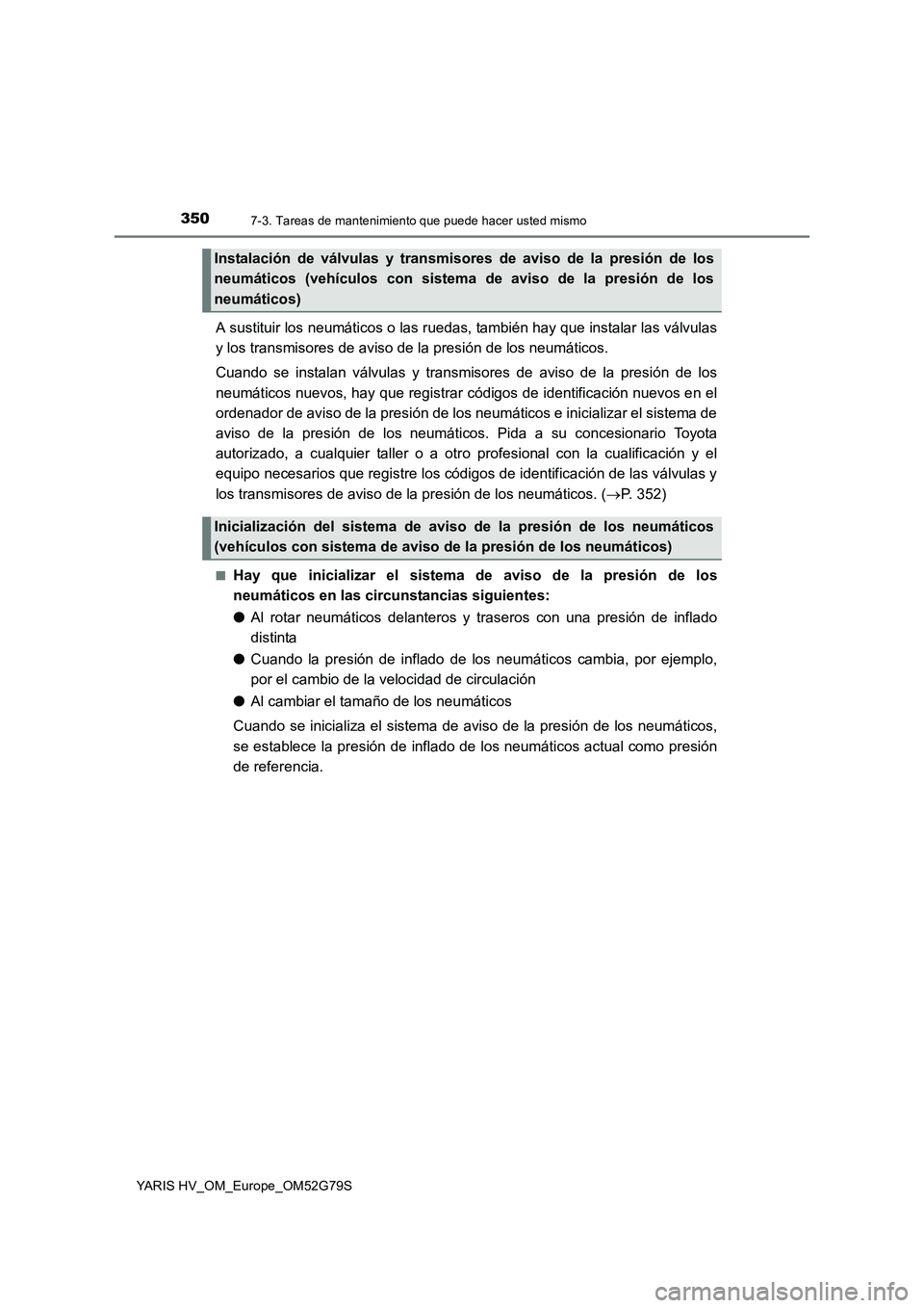 TOYOTA YARIS HATCHBACK 2016 Manual del propietario (in Spanish) 3507-3. Tareas de mantenimiento que puede hacer usted mismo
YARIS HV_OM_Europe_OM52G79S
A sustituir los neumáticos o las ruedas, también hay que instalar las válvulas
y los transmisores de aviso d TOYOTA YARIS HATCHBACK 2016 Manual del propietario (in Spanish) 3507-3. Tareas de mantenimiento que puede hacer usted mismo
YARIS HV_OM_Europe_OM52G79S
A sustituir los neumáticos o las ruedas, también hay que instalar las válvulas
y los transmisores de aviso d
