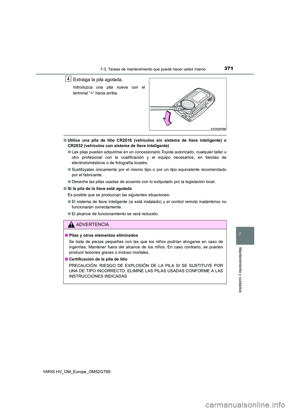 TOYOTA YARIS HATCHBACK 2016 Manual del propietario (in Spanish) 3717-3. Tareas de mantenimiento que puede hacer usted mismo
7
Mantenimiento y cuidados
YARIS HV_OM_Europe_OM52G79S
Extraiga la pila agotada.
Introduzca una pila nueva con el
terminal “+” hacia ar TOYOTA YARIS HATCHBACK 2016 Manual del propietario (in Spanish) 3717-3. Tareas de mantenimiento que puede hacer usted mismo
7
Mantenimiento y cuidados
YARIS HV_OM_Europe_OM52G79S
Extraiga la pila agotada.
Introduzca una pila nueva con el
terminal “+” hacia ar