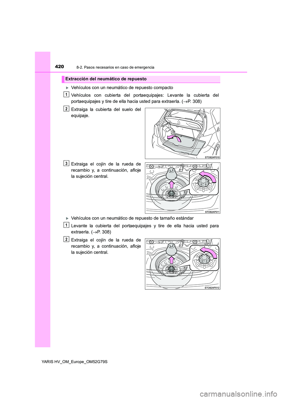 TOYOTA YARIS HATCHBACK 2016 Manual del propietario (in Spanish) 4208-2. Pasos necesarios en caso de emergencia
YARIS HV_OM_Europe_OM52G79S
Vehículos con un neumático de repuesto compacto
Vehículos con cubierta del portaequipajes: Levante la cubierta del
po TOYOTA YARIS HATCHBACK 2016 Manual del propietario (in Spanish) 4208-2. Pasos necesarios en caso de emergencia
YARIS HV_OM_Europe_OM52G79S
Vehículos con un neumático de repuesto compacto
Vehículos con cubierta del portaequipajes: Levante la cubierta del
po