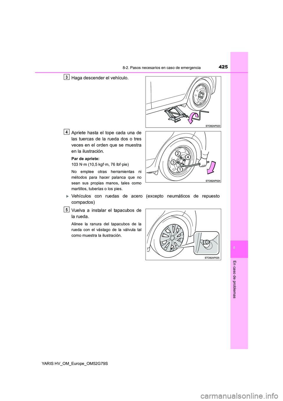 TOYOTA YARIS HATCHBACK 2016 Manual del propietario (in Spanish) 4258-2. Pasos necesarios en caso de emergencia
8
En caso de problemas
YARIS HV_OM_Europe_OM52G79S
Haga descender el vehículo.
Apriete hasta el tope cada una de
las tuercas de la rueda dos o tres
v TOYOTA YARIS HATCHBACK 2016 Manual del propietario (in Spanish) 4258-2. Pasos necesarios en caso de emergencia
8
En caso de problemas
YARIS HV_OM_Europe_OM52G79S
Haga descender el vehículo.
Apriete hasta el tope cada una de
las tuercas de la rueda dos o tres
v