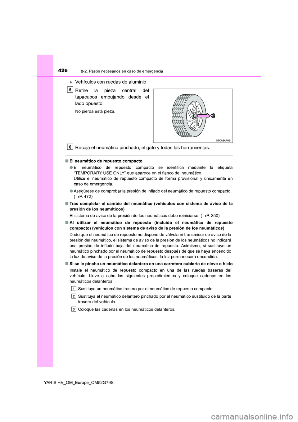 TOYOTA YARIS HATCHBACK 2016 Manual del propietario (in Spanish) 4268-2. Pasos necesarios en caso de emergencia
YARIS HV_OM_Europe_OM52G79S
Vehículos con ruedas de aluminio
Retire la pieza central del
tapacubos empujando desde el
lado opuesto.
No pierda esta TOYOTA YARIS HATCHBACK 2016 Manual del propietario (in Spanish) 4268-2. Pasos necesarios en caso de emergencia
YARIS HV_OM_Europe_OM52G79S
Vehículos con ruedas de aluminio
Retire la pieza central del
tapacubos empujando desde el
lado opuesto.
No pierda esta