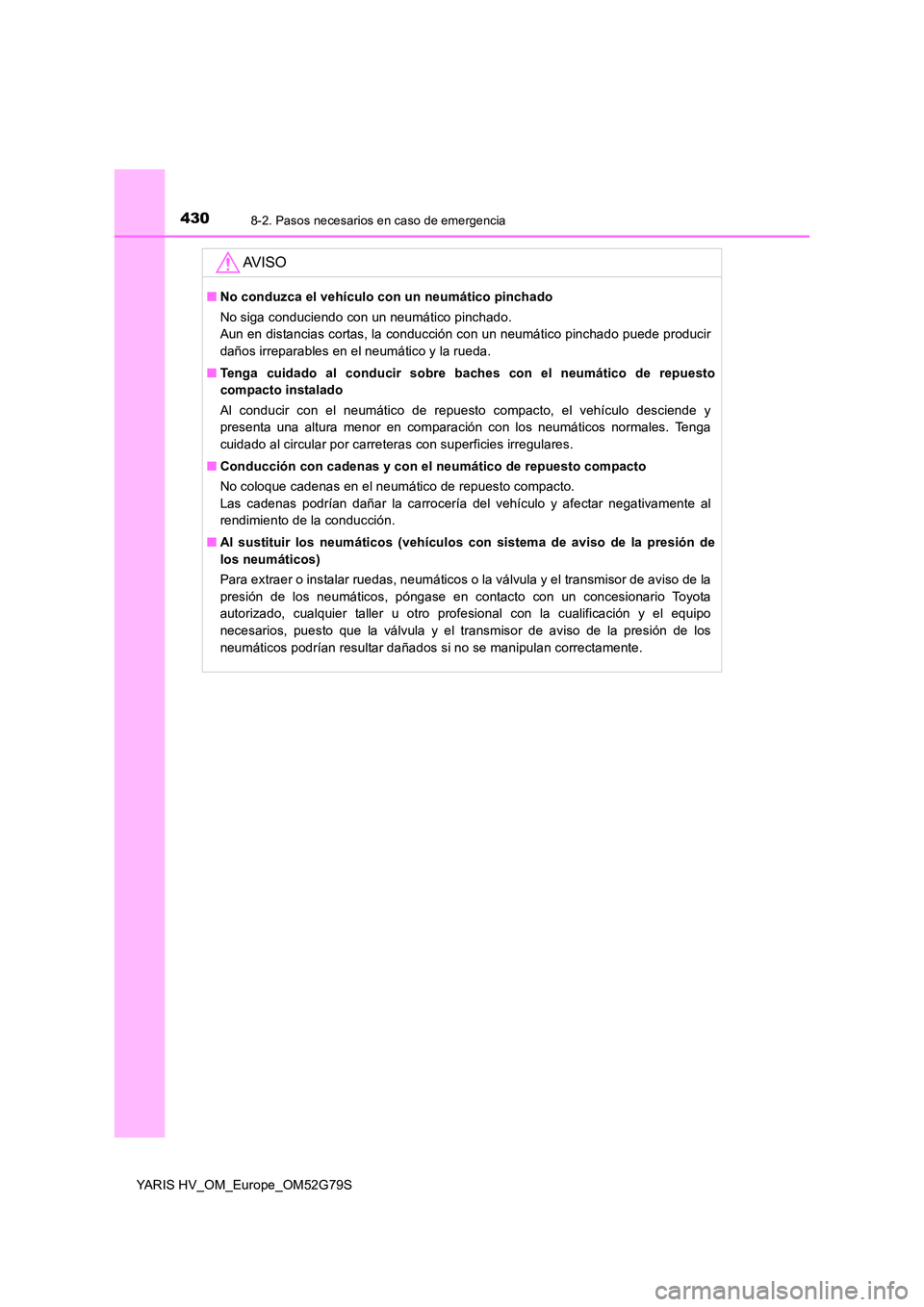 TOYOTA YARIS HATCHBACK 2016 Manual del propietario (in Spanish) 4308-2. Pasos necesarios en caso de emergencia
YARIS HV_OM_Europe_OM52G79S
AV I S O
■No conduzca el vehículo con un neumático pinchado
No siga conduciendo con un neumático pinchado.
Aun en dist TOYOTA YARIS HATCHBACK 2016 Manual del propietario (in Spanish) 4308-2. Pasos necesarios en caso de emergencia
YARIS HV_OM_Europe_OM52G79S
AV I S O
■No conduzca el vehículo con un neumático pinchado
No siga conduciendo con un neumático pinchado.
Aun en dist