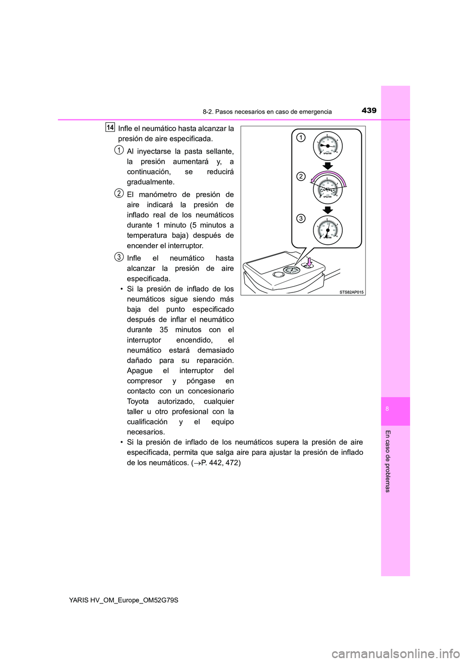 TOYOTA YARIS HATCHBACK 2016 Manual del propietario (in Spanish) 4398-2. Pasos necesarios en caso de emergencia
8
En caso de problemas
YARIS HV_OM_Europe_OM52G79S
Infle el neumático hasta alcanzar la
presión de aire especificada.
Al inyectarse la pasta sellante TOYOTA YARIS HATCHBACK 2016 Manual del propietario (in Spanish) 4398-2. Pasos necesarios en caso de emergencia
8
En caso de problemas
YARIS HV_OM_Europe_OM52G79S
Infle el neumático hasta alcanzar la
presión de aire especificada.
Al inyectarse la pasta sellante