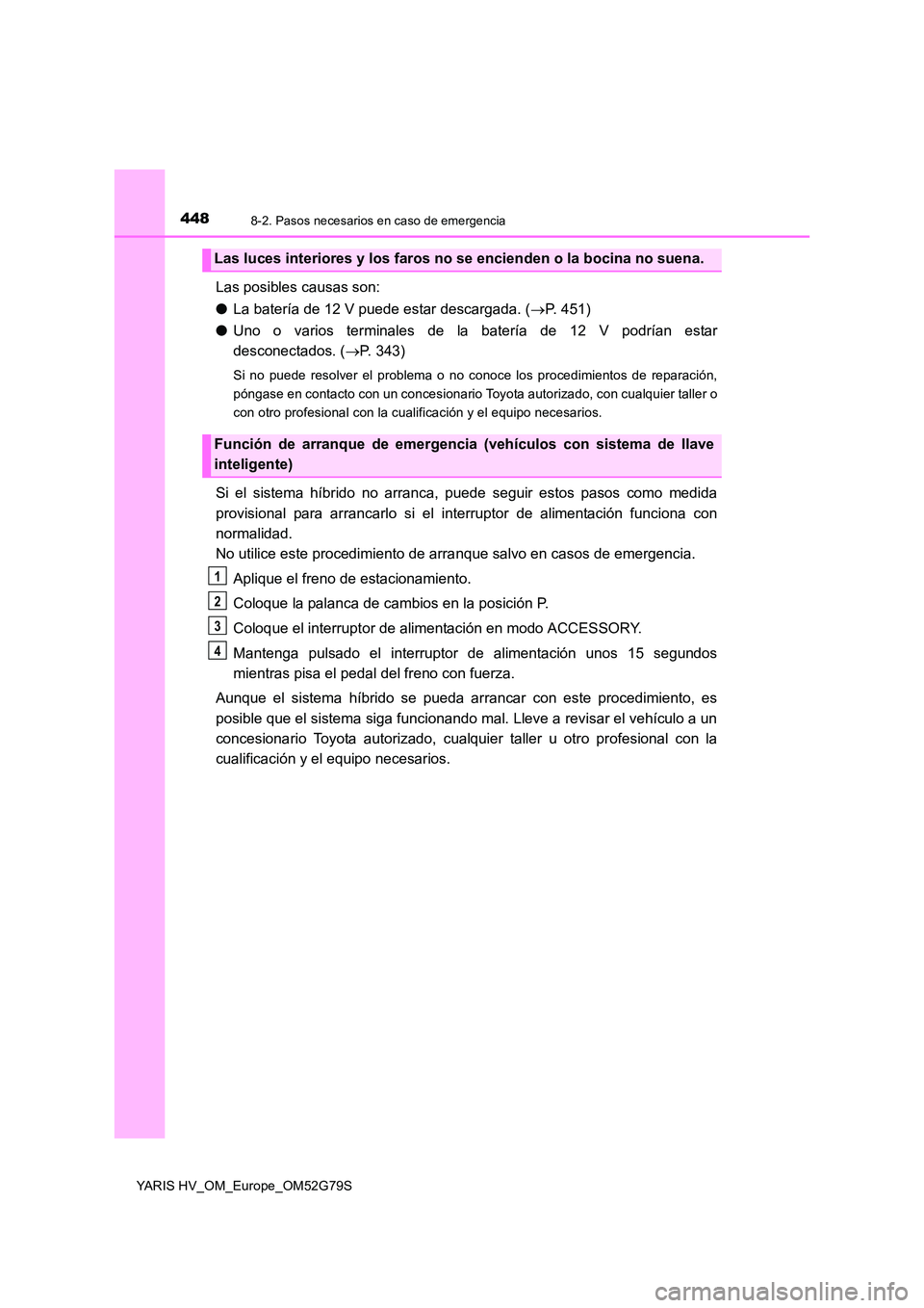 TOYOTA YARIS HATCHBACK 2016 Manual del propietario (in Spanish) 4488-2. Pasos necesarios en caso de emergencia
YARIS HV_OM_Europe_OM52G79S
Las posibles causas son:
● La batería de 12 V puede estar descargada. (P. 451)
● Uno o varios terminales de la bate TOYOTA YARIS HATCHBACK 2016 Manual del propietario (in Spanish) 4488-2. Pasos necesarios en caso de emergencia
YARIS HV_OM_Europe_OM52G79S
Las posibles causas son:
● La batería de 12 V puede estar descargada. (P. 451)
● Uno o varios terminales de la bate