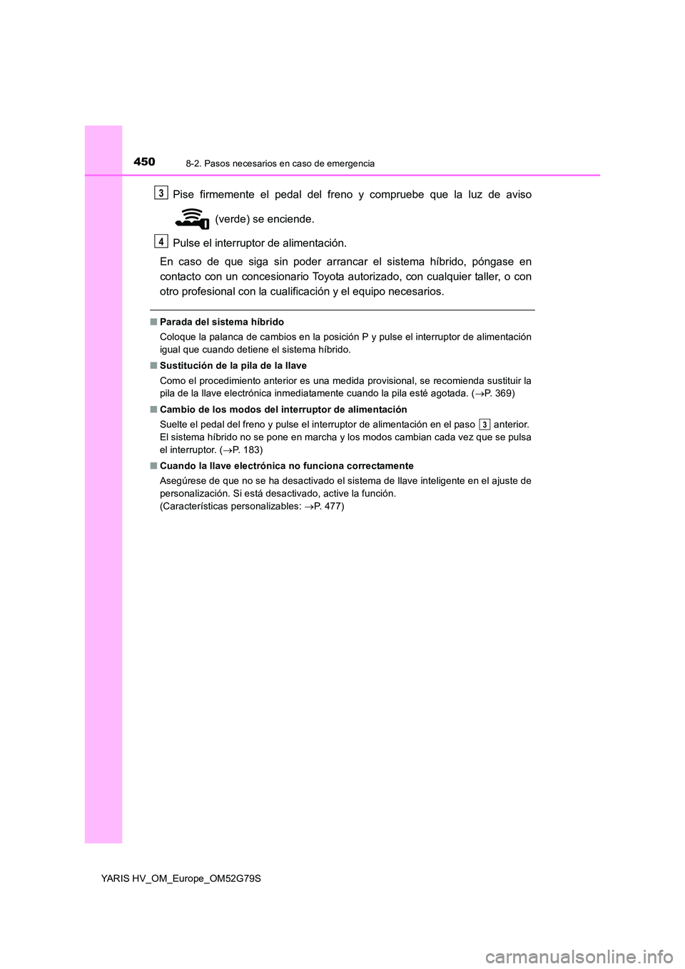 TOYOTA YARIS HATCHBACK 2016 Manual del propietario (in Spanish) 4508-2. Pasos necesarios en caso de emergencia
YARIS HV_OM_Europe_OM52G79S
Pise firmemente el pedal del freno y compruebe que la luz de aviso
(verde) se enciende.
Pulse el interruptor de alimentaci TOYOTA YARIS HATCHBACK 2016 Manual del propietario (in Spanish) 4508-2. Pasos necesarios en caso de emergencia
YARIS HV_OM_Europe_OM52G79S
Pise firmemente el pedal del freno y compruebe que la luz de aviso
(verde) se enciende.
Pulse el interruptor de alimentaci