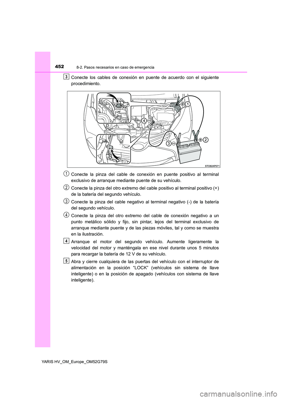 TOYOTA YARIS HATCHBACK 2016  Manual del propietario (in Spanish) 4528-2. Pasos necesarios en caso de emergencia
YARIS HV_OM_Europe_OM52G79S
Conecte los cables de conexión en puente de acuerdo con el siguiente 
procedimiento. 
Conecte la pinza del cable de conexió