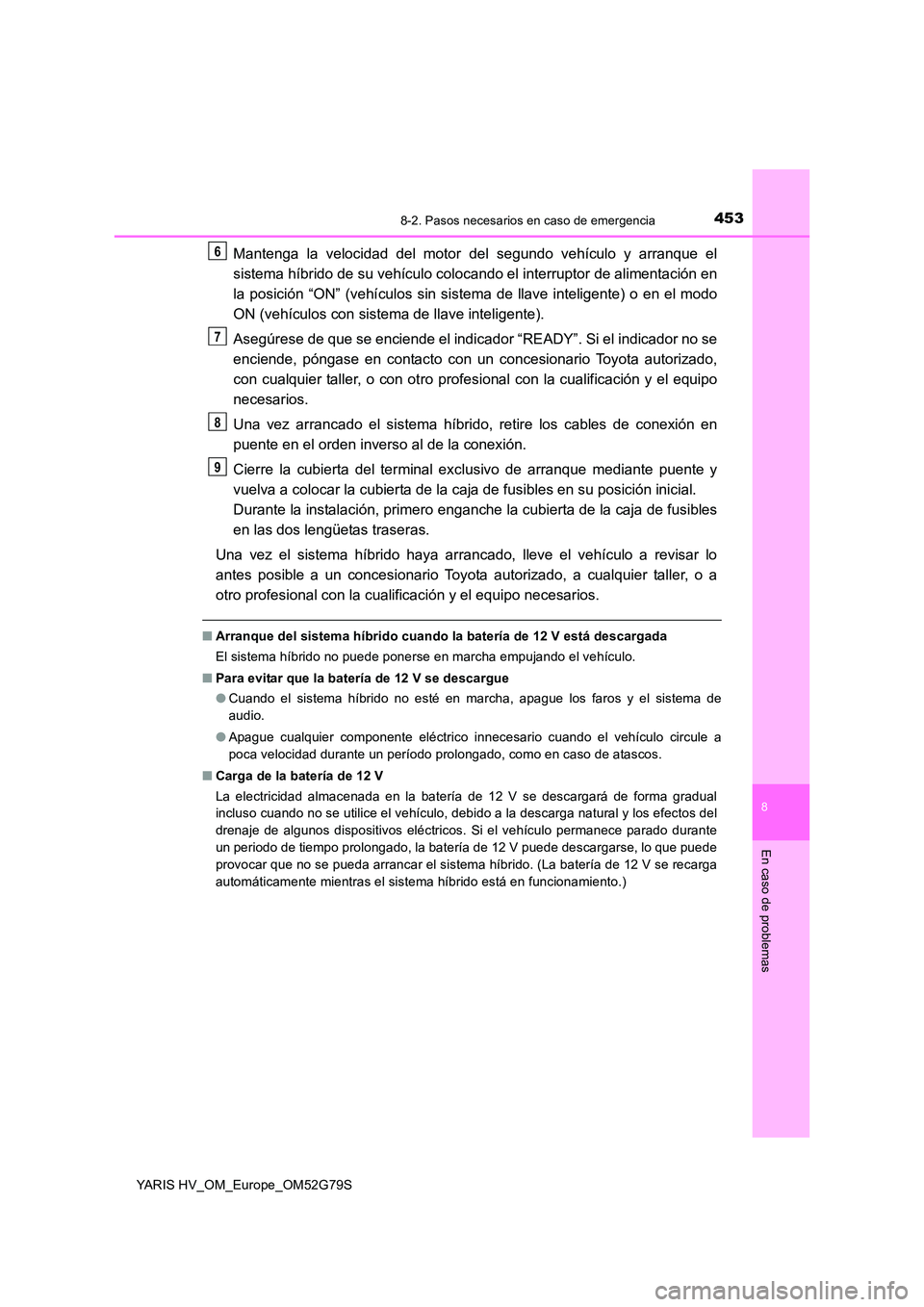 TOYOTA YARIS HATCHBACK 2016  Manual del propietario (in Spanish) 4538-2. Pasos necesarios en caso de emergencia
8
En caso de problemas
YARIS HV_OM_Europe_OM52G79S
Mantenga la velocidad del motor del segundo vehículo y arranque el 
sistema híbrido de su vehículo 