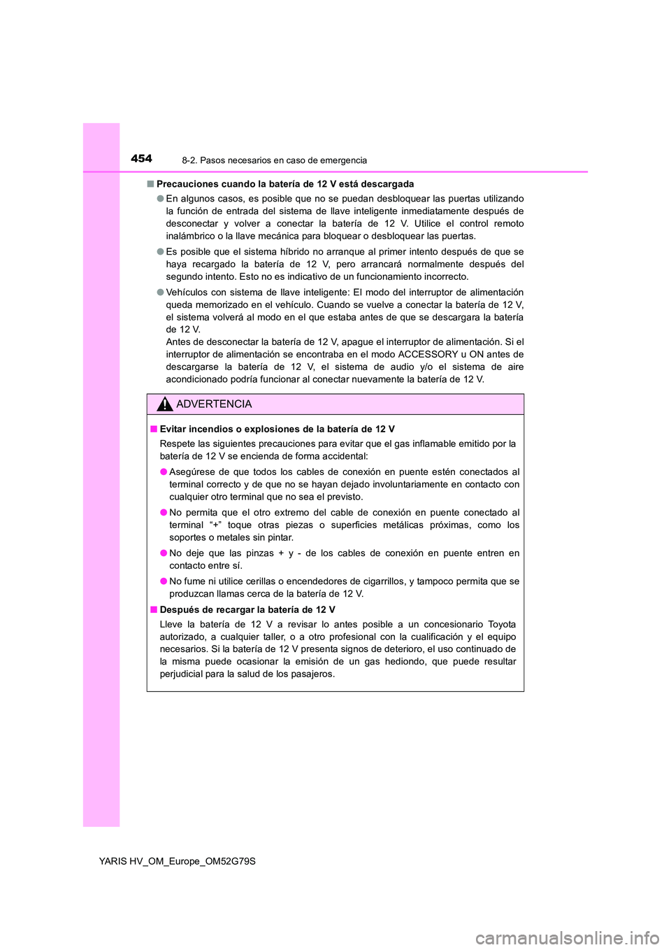 TOYOTA YARIS HATCHBACK 2016  Manual del propietario (in Spanish) 4548-2. Pasos necesarios en caso de emergencia
YARIS HV_OM_Europe_OM52G79S 
■ Precauciones cuando la batería de 12 V está descargada 
● En algunos casos, es posible que no se puedan desbloquear 