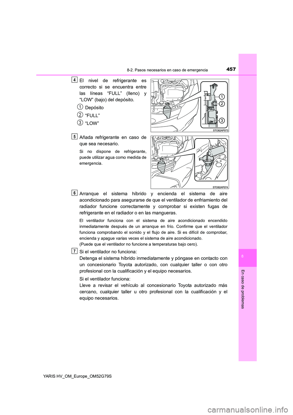 TOYOTA YARIS HATCHBACK 2016  Manual del propietario (in Spanish) 4578-2. Pasos necesarios en caso de emergencia
8
En caso de problemas
YARIS HV_OM_Europe_OM52G79S
El nivel de refrigerante es 
correcto si se encuentra entre 
las líneas “FULL” (lleno) y 
“LOW