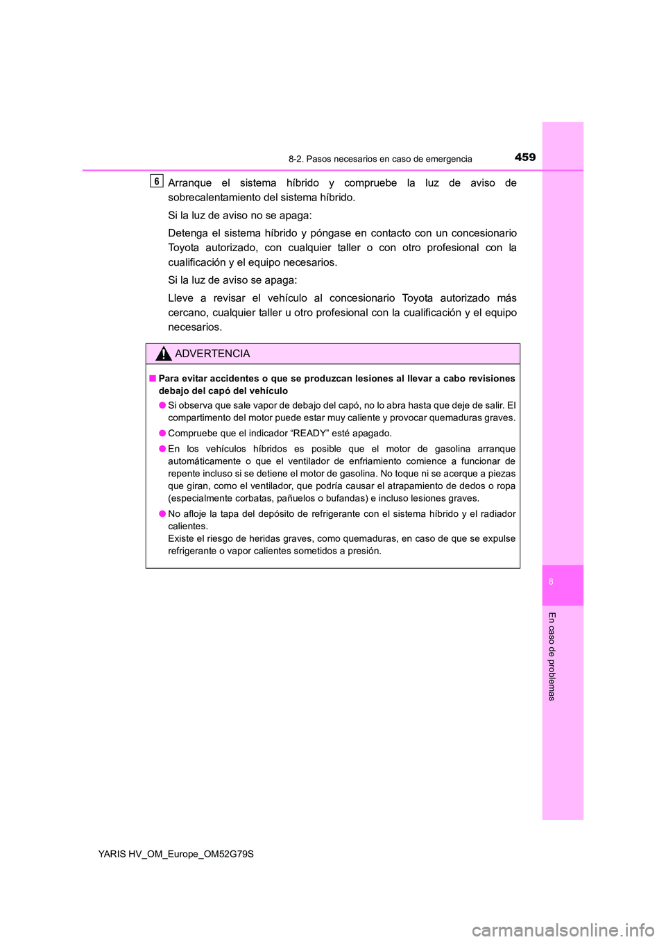 TOYOTA YARIS HATCHBACK 2016  Manual del propietario (in Spanish) 4598-2. Pasos necesarios en caso de emergencia
8
En caso de problemas
YARIS HV_OM_Europe_OM52G79S
Arranque el sistema híbrido y compruebe la luz de aviso de 
sobrecalentamiento del sistema híbrido. 