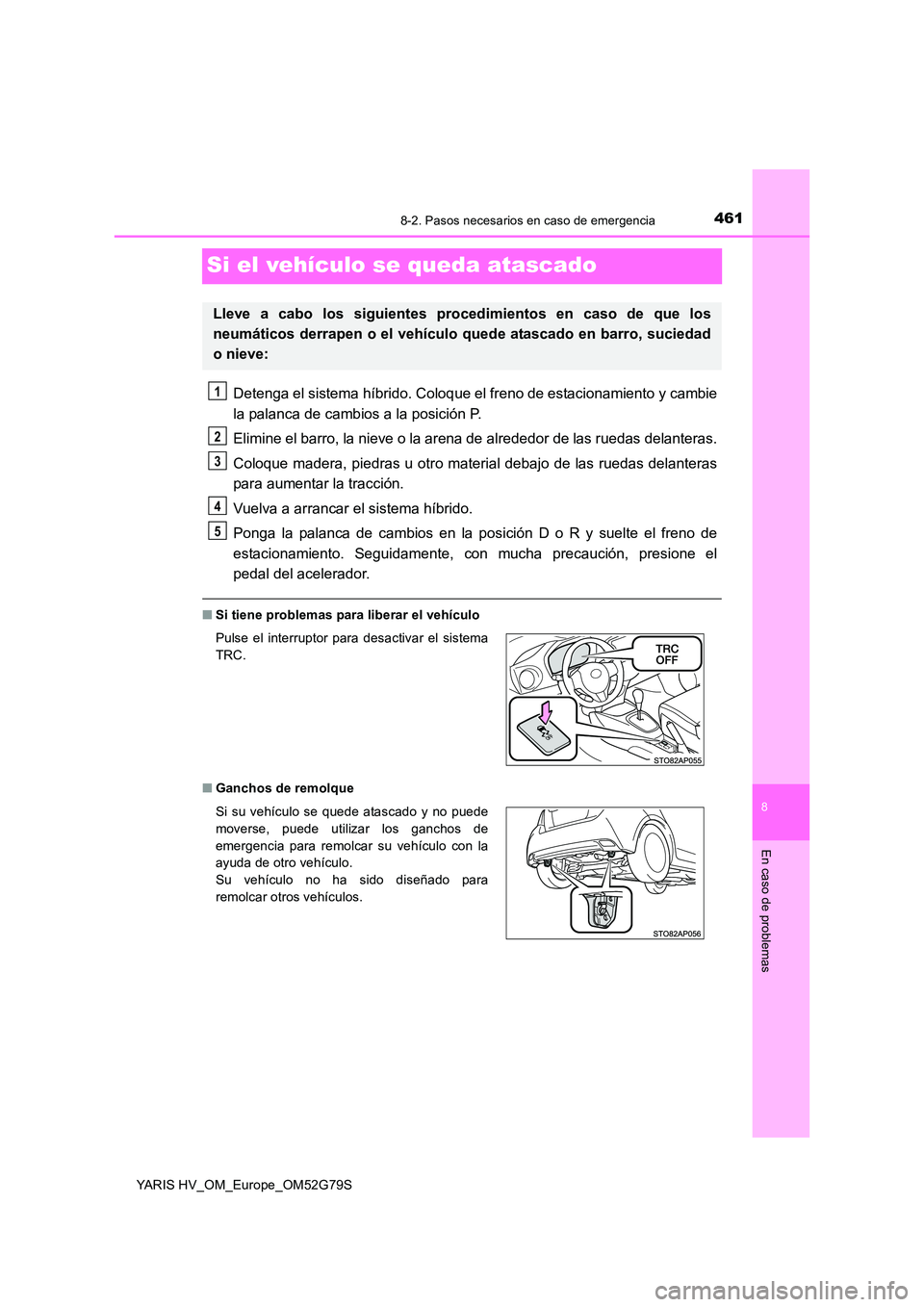 TOYOTA YARIS HATCHBACK 2016  Manual del propietario (in Spanish) 4618-2. Pasos necesarios en caso de emergencia
8
En caso de problemas
YARIS HV_OM_Europe_OM52G79S
Si el vehículo se queda atascado
Detenga el sistema híbrido. Coloque el freno de estacionamiento y c