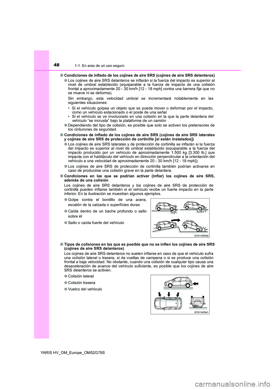 TOYOTA YARIS HATCHBACK 2016  Manual del propietario (in Spanish) 481-1. En aras de un uso seguro
YARIS HV_OM_Europe_OM52G79S 
■ Condiciones de inflado de los cojines de aire SRS (cojines de aire SRS delanteros) 
● Los cojines de aire SRS delanteros se inflarán