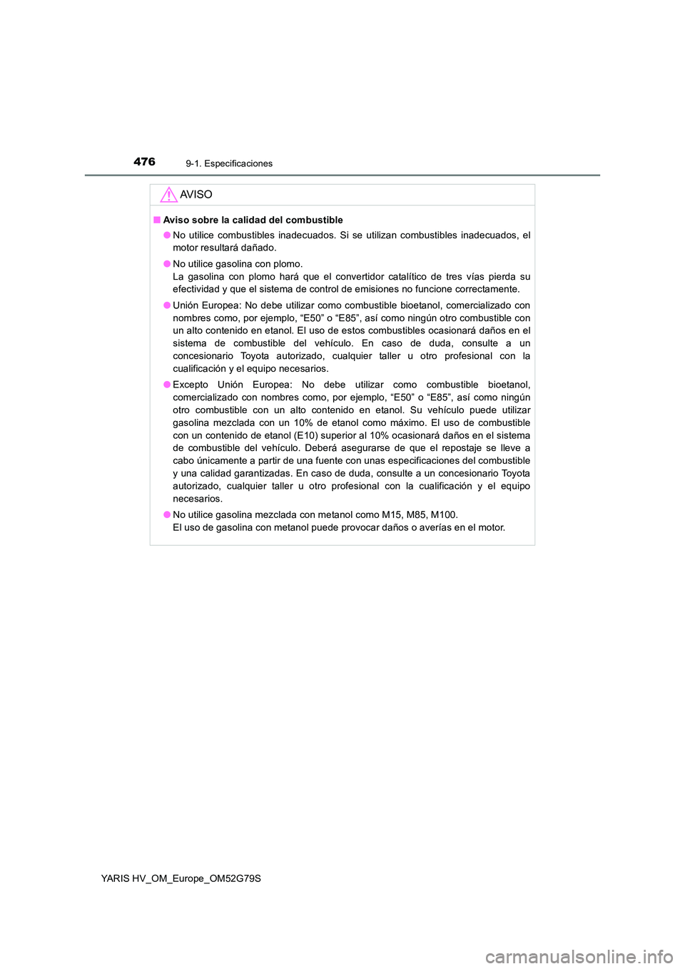 TOYOTA YARIS HATCHBACK 2016 Manual del propietario (in Spanish) 4769-1. Especificaciones
YARIS HV_OM_Europe_OM52G79S
AV I S O
■Aviso sobre la calidad del combustible
● No utilice combustibles inadecuados. Si se utilizan combustibles inadecuados, el
motor res TOYOTA YARIS HATCHBACK 2016 Manual del propietario (in Spanish) 4769-1. Especificaciones
YARIS HV_OM_Europe_OM52G79S
AV I S O
■Aviso sobre la calidad del combustible
● No utilice combustibles inadecuados. Si se utilizan combustibles inadecuados, el
motor res