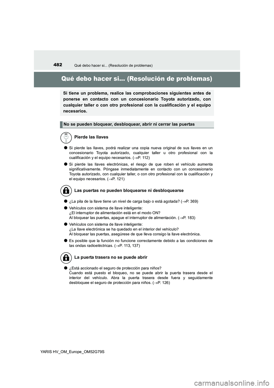 TOYOTA YARIS HATCHBACK 2016  Manual del propietario (in Spanish) 482Qué debo hacer si... (Resolución de problemas)
YARIS HV_OM_Europe_OM52G79S
Qué debo hacer si... (Resolución de problemas)
●Si pierde las llaves, podrá realizar una copia nueva original de su