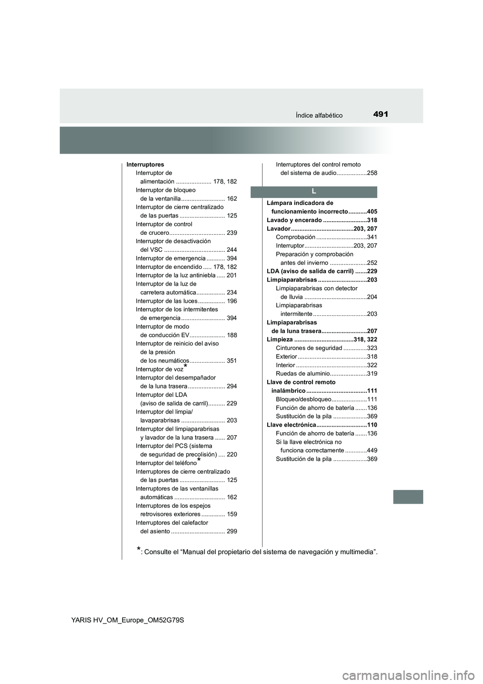 TOYOTA YARIS HATCHBACK 2016  Manual del propietario (in Spanish) 491Índice alfabético
YARIS HV_OM_Europe_OM52G79S
Interruptores 
Interruptor de  
alimentación ..................... 178, 182 
Interruptor de bloqueo  
de la ventanilla.......................... 162