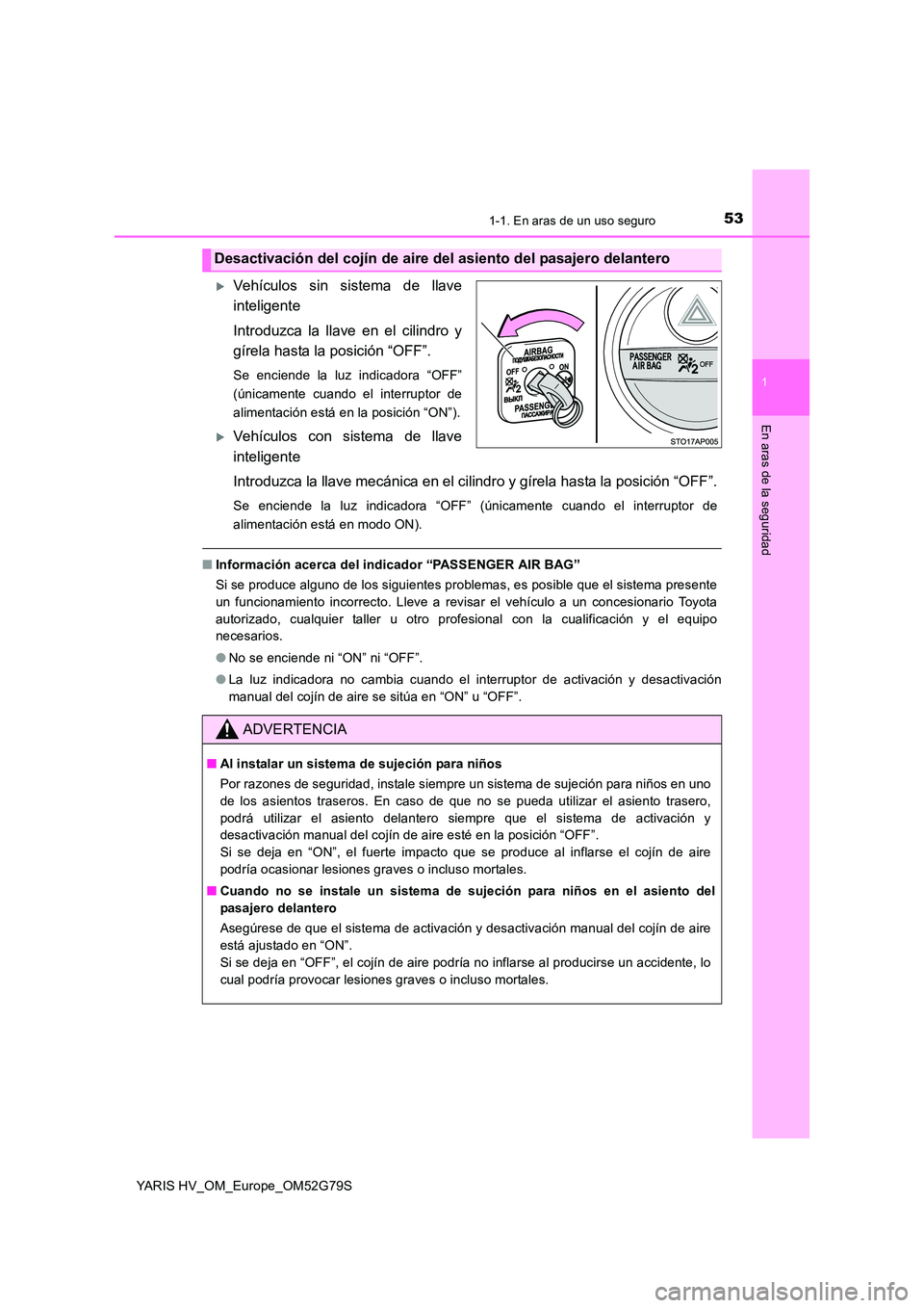 TOYOTA YARIS HATCHBACK 2016  Manual del propietario (in Spanish) 531-1. En aras de un uso seguro
1
En aras de la seguridad
YARIS HV_OM_Europe_OM52G79S
Vehículos sin sistema de llave 
inteligente 
Introduzca la llave en el cilindro y 
gírela hasta la posición 