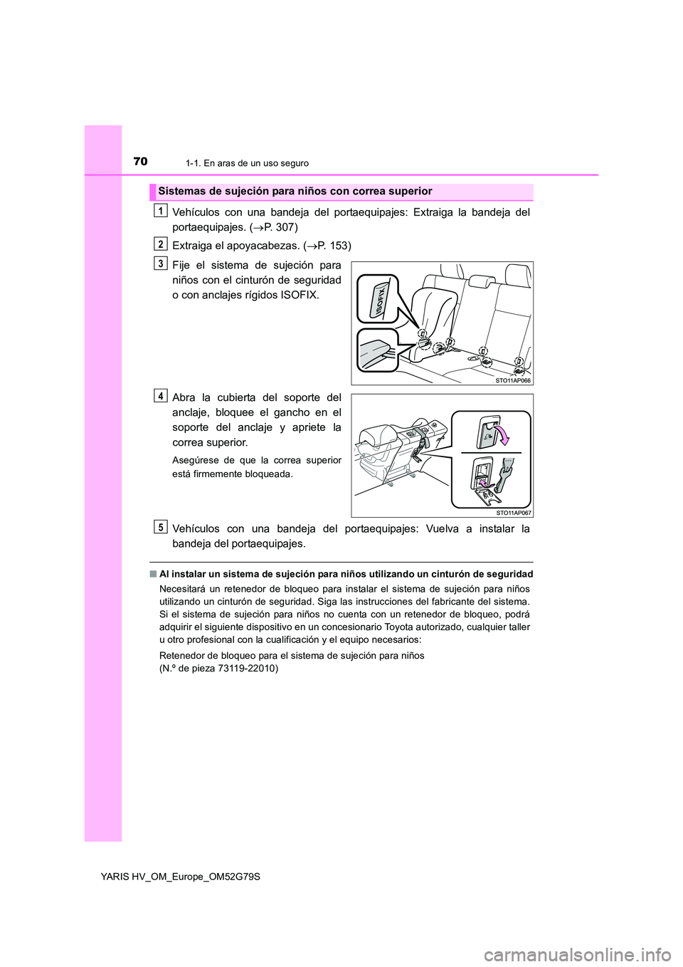 TOYOTA YARIS HATCHBACK 2016  Manual del propietario (in Spanish) 701-1. En aras de un uso seguro
YARIS HV_OM_Europe_OM52G79S
Vehículos con una bandeja del portaequipajes: Extraiga la bandeja del 
portaequipajes. ( P. 307) 
Extraiga el apoyacabezas. ( P. 153)