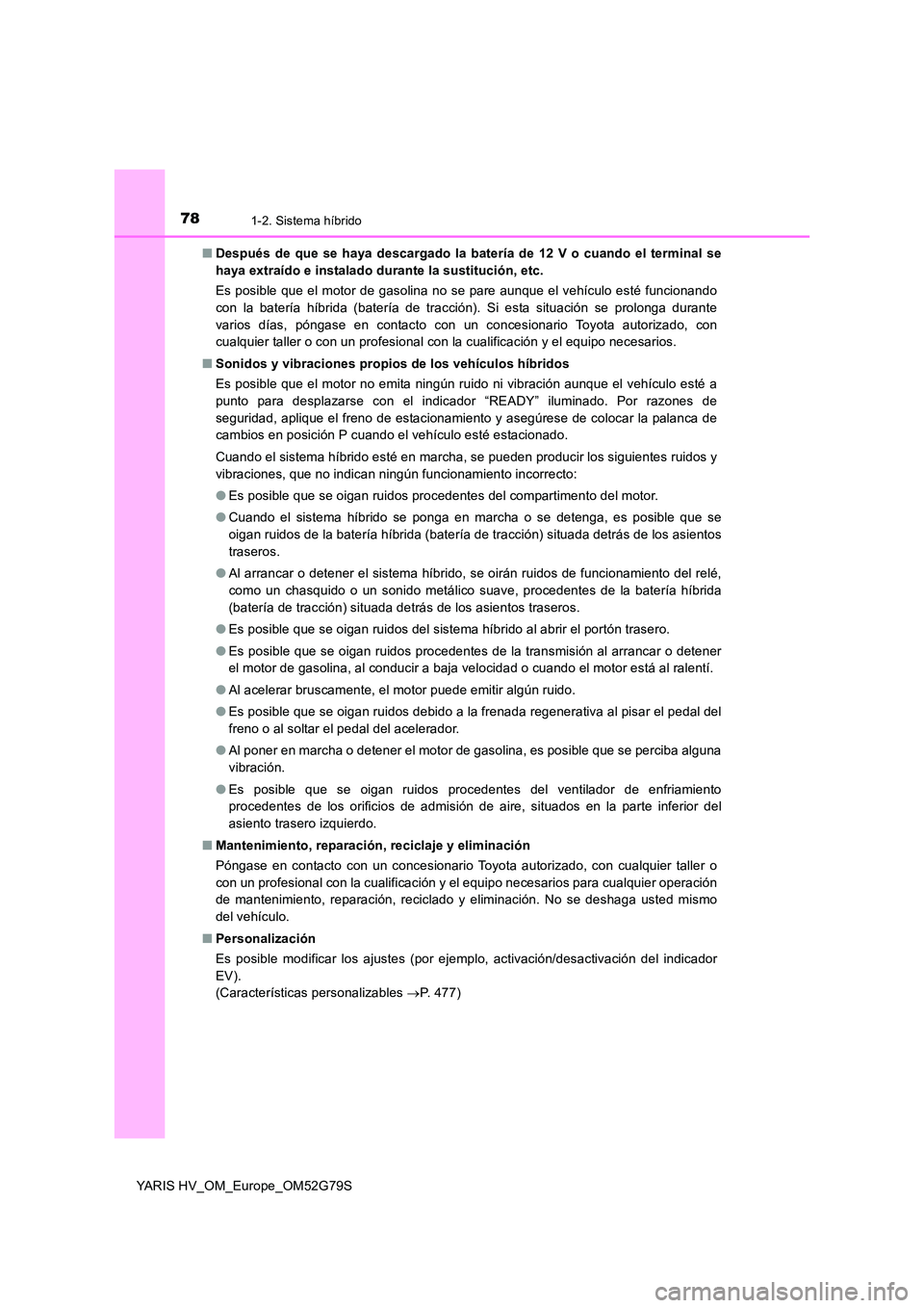 TOYOTA YARIS HATCHBACK 2016 Manual del propietario (in Spanish) 781-2. Sistema híbrido
YARIS HV_OM_Europe_OM52G79S
■ Después de que se haya descargado la batería de 12 V o cuando el terminal se
haya extraído e instalado durante la sustitución, etc.
Es po TOYOTA YARIS HATCHBACK 2016 Manual del propietario (in Spanish) 781-2. Sistema híbrido
YARIS HV_OM_Europe_OM52G79S
■ Después de que se haya descargado la batería de 12 V o cuando el terminal se
haya extraído e instalado durante la sustitución, etc.
Es po