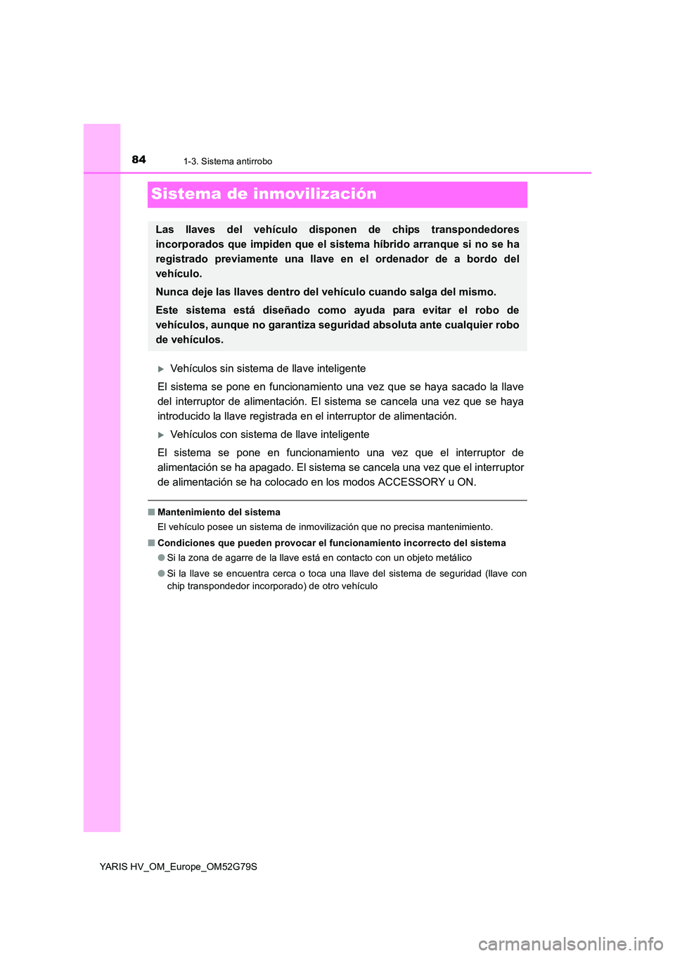 TOYOTA YARIS HATCHBACK 2016  Manual del propietario (in Spanish) 841-3. Sistema antirrobo
YARIS HV_OM_Europe_OM52G79S
Sistema de inmovilización
Vehículos sin sistema de llave inteligente 
El sistema se pone en funcionamiento una vez que se haya sacado la llave