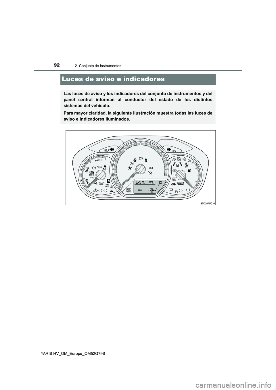 TOYOTA YARIS HATCHBACK 2016  Manual del propietario (in Spanish) 922. Conjunto de instrumentos
YARIS HV_OM_Europe_OM52G79S
Luces de aviso e indicadores
Las luces de aviso y los indicadores del conjunto de instrumentos y del 
panel central informan al conductor del 