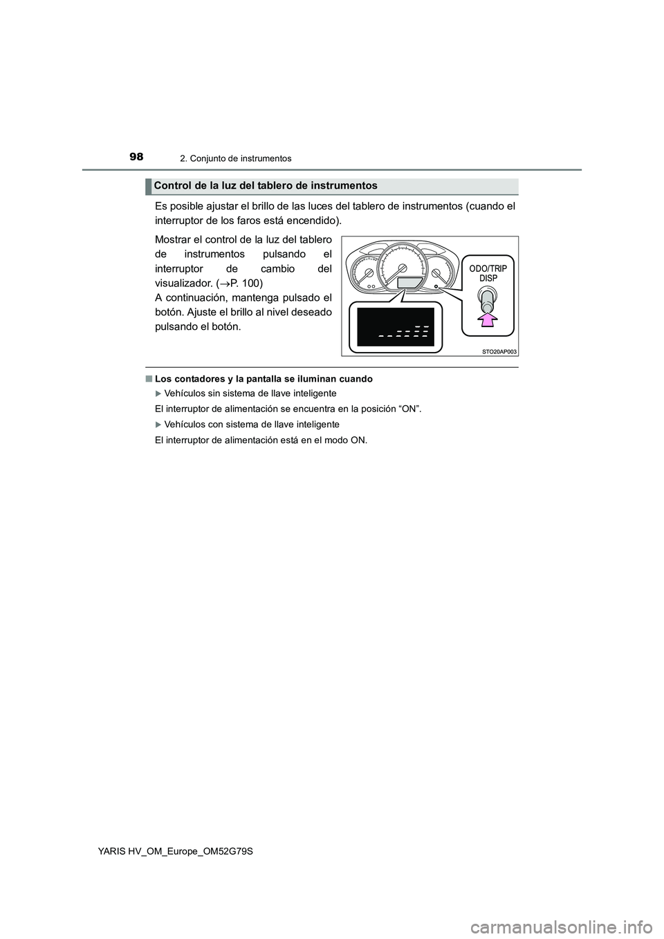 TOYOTA YARIS HATCHBACK 2016  Manual del propietario (in Spanish) 982. Conjunto de instrumentos
YARIS HV_OM_Europe_OM52G79S
Es posible ajustar el brillo de las luces del tablero de instrumentos (cuando el 
interruptor de los faros está encendido). 
Mostrar el contr
