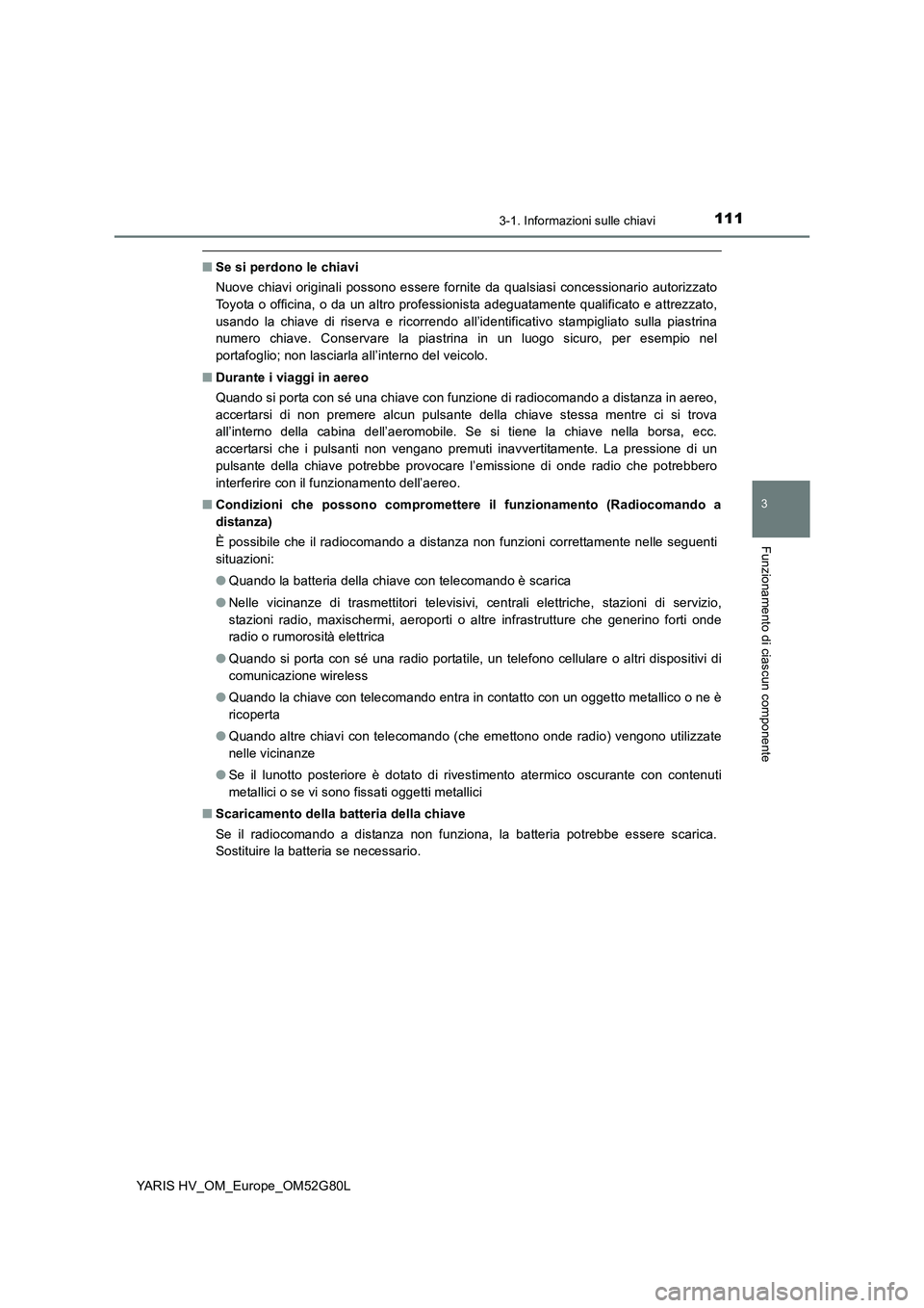 TOYOTA YARIS HATCHBACK 2016  Manuale duso (in Italian) 1113-1. Informazioni sulle chiavi
3
Funzionamento di ciascun componente
YARIS HV_OM_Europe_OM52G80L
■Se si perdono le chiavi 
Nuove chiavi originali possono essere fornite da qualsiasi concessionari
