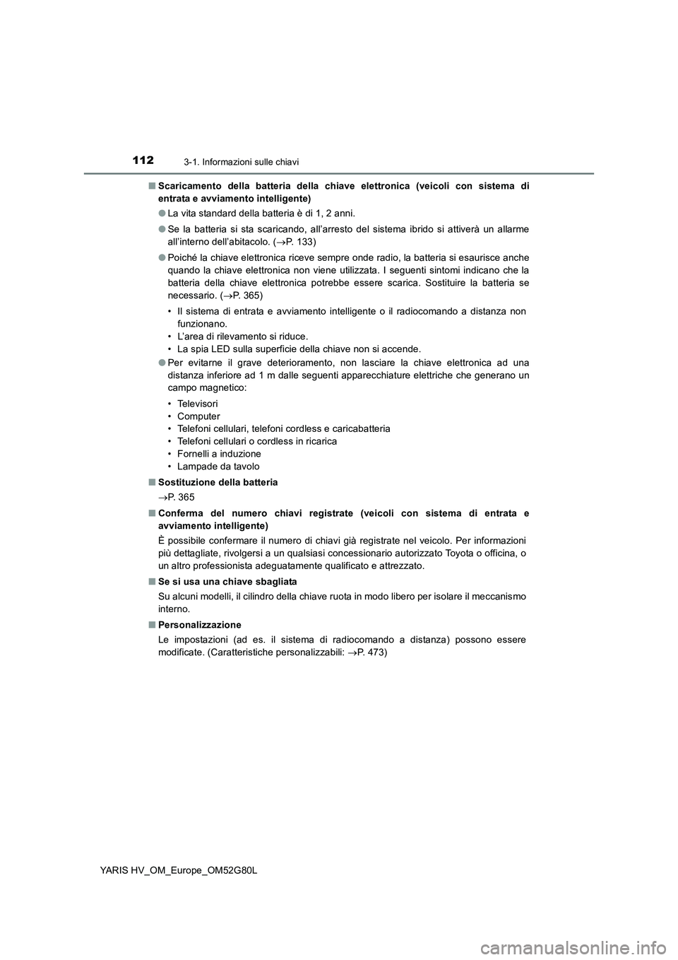 TOYOTA YARIS HATCHBACK 2016  Manuale duso (in Italian) 1123-1. Informazioni sulle chiavi
YARIS HV_OM_Europe_OM52G80L 
■ Scaricamento della batteria della chiave elettronica (veicoli con sistema di 
entrata e avviamento intelligente) 
● La vita standar
