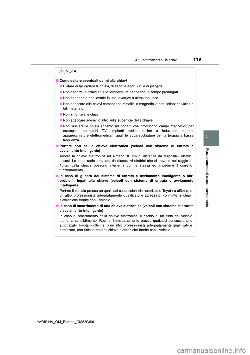TOYOTA YARIS HATCHBACK 2016  Manuale duso (in Italian) 1193-1. Informazioni sulle chiavi
3
Funzionamento di ciascun componente
YARIS HV_OM_Europe_OM52G80L
NOTA
■Come evitare eventuali danni alle chiavi 
● Evitare di far cadere le chiavi, di esporle a 