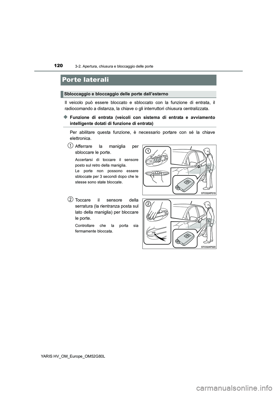 TOYOTA YARIS HATCHBACK 2016  Manuale duso (in Italian) 1203-2. Apertura, chiusura e bloccaggio delle porte
YARIS HV_OM_Europe_OM52G80L
Por te laterali
Il veicolo può essere bloccato e sbloccato con la funzione di entrata, il 
radiocomando a distanza, la 