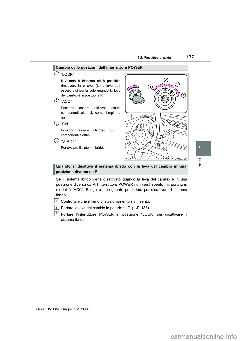 TOYOTA YARIS HATCHBACK 2016 Manuale duso (in Italian) 1774-2. Procedure di guida
4
Guida
YARIS HV_OM_Europe_OM52G80L
“LOCK”
Il volante è bloccato ed è possibile
rimuovere la chiave. (La chiave può
essere disinserita solo quando la leva
del cambio TOYOTA YARIS HATCHBACK 2016 Manuale duso (in Italian) 1774-2. Procedure di guida
4
Guida
YARIS HV_OM_Europe_OM52G80L
“LOCK”
Il volante è bloccato ed è possibile
rimuovere la chiave. (La chiave può
essere disinserita solo quando la leva
del cambio