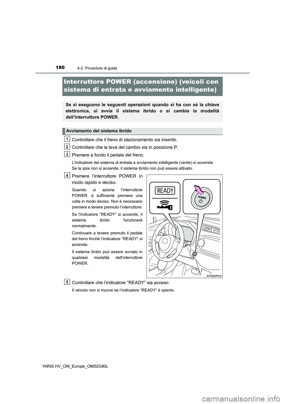 TOYOTA YARIS HATCHBACK 2016 Manuale duso (in Italian) 1804-2. Procedure di guida
YARIS HV_OM_Europe_OM52G80L
Interruttore POWER (accensione) (veicoli con
sistema di entrata e avviamento intelligente)
Controllare che il freno di stazionamento sia inseri TOYOTA YARIS HATCHBACK 2016 Manuale duso (in Italian) 1804-2. Procedure di guida
YARIS HV_OM_Europe_OM52G80L
Interruttore POWER (accensione) (veicoli con
sistema di entrata e avviamento intelligente)
Controllare che il freno di stazionamento sia inseri