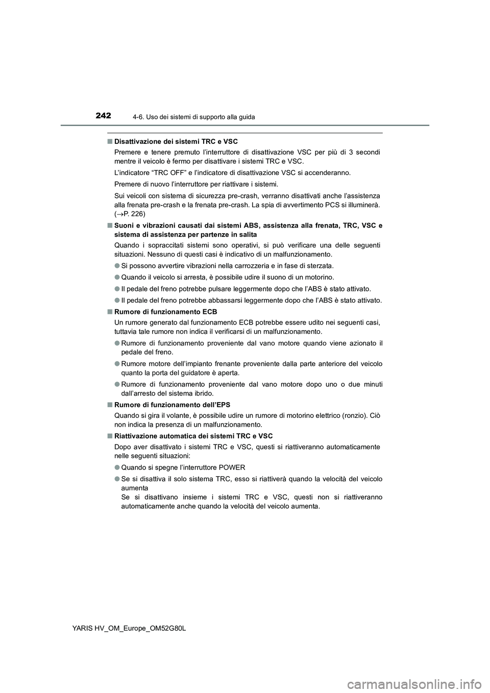TOYOTA YARIS HATCHBACK 2016  Manuale duso (in Italian) 2424-6. Uso dei sistemi di supporto alla guida
YARIS HV_OM_Europe_OM52G80L
■Disattivazione dei sistemi TRC e VSC 
Premere e tenere premuto l’interruttore di disattivazione VSC per più di 3 second